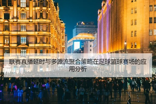 联赛直播延时与多源流聚合策略在足球篮球赛场的应用分析