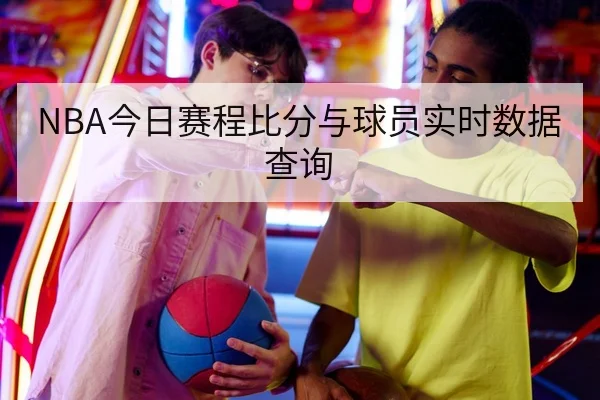 NBA今日赛程比分与球员实时数据查询